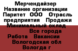 Мерчендайзер › Название организации ­ Паритет, ООО › Отрасль предприятия ­ Продажи › Минимальный оклад ­ 25 000 - Все города Работа » Вакансии   . Вологодская обл.,Вологда г.